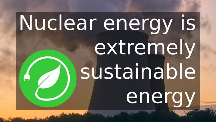 Nuclear energy is extremely sustainable.